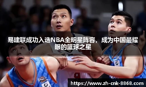 易建联成功入选NBA全明星阵容，成为中国最耀眼的篮球之星