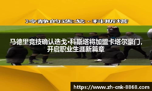 马德里竞技确认迭戈·科斯塔将加盟卡塔尔豪门，开启职业生涯新篇章