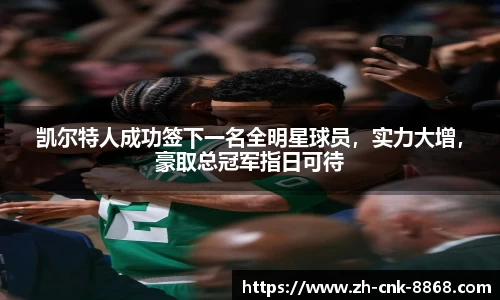 凯尔特人成功签下一名全明星球员，实力大增，豪取总冠军指日可待