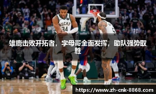 雄鹿击败开拓者，字母哥全面发挥，助队强势取胜
