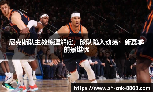 尼克斯队主教练遭解雇，球队陷入动荡：新赛季前景堪忧