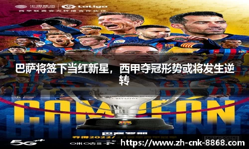 巴萨将签下当红新星，西甲夺冠形势或将发生逆转