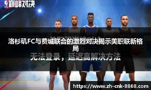 洛杉矶FC与费城联合的激烈对决揭示美职联新格局