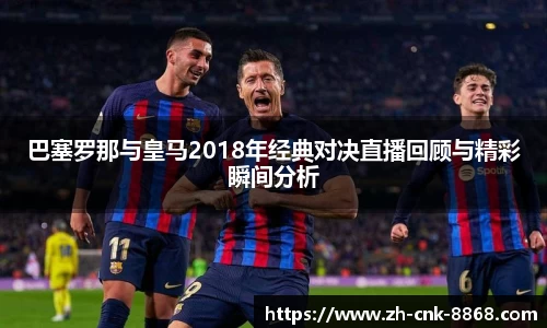 巴塞罗那与皇马2018年经典对决直播回顾与精彩瞬间分析
