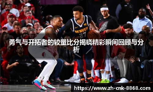 勇气与开拓者的较量比分揭晓精彩瞬间回顾与分析