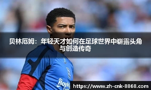 贝林厄姆：年轻天才如何在足球世界中崭露头角与创造传奇