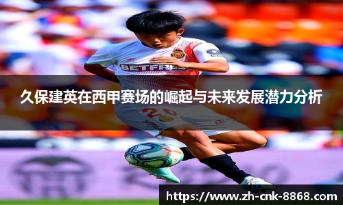 久保建英在西甲赛场的崛起与未来发展潜力分析