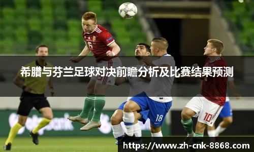 希腊与芬兰足球对决前瞻分析及比赛结果预测