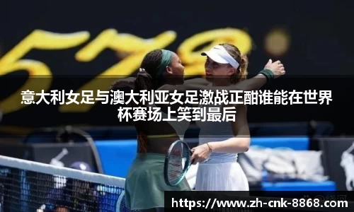 意大利女足与澳大利亚女足激战正酣谁能在世界杯赛场上笑到最后