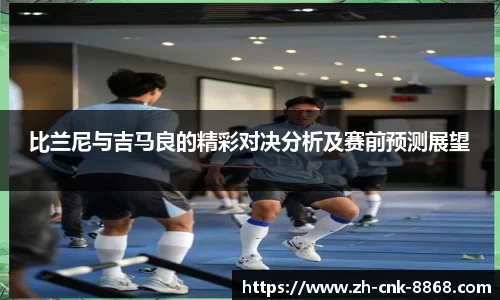 比兰尼与吉马良的精彩对决分析及赛前预测展望