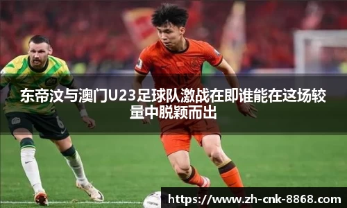 东帝汶与澳门U23足球队激战在即谁能在这场较量中脱颖而出