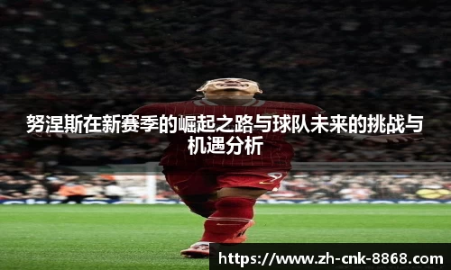 努涅斯在新赛季的崛起之路与球队未来的挑战与机遇分析
