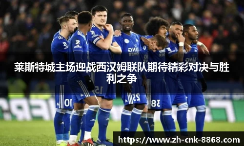 莱斯特城主场迎战西汉姆联队期待精彩对决与胜利之争