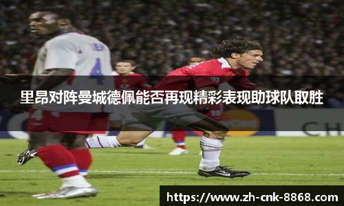 里昂对阵曼城德佩能否再现精彩表现助球队取胜