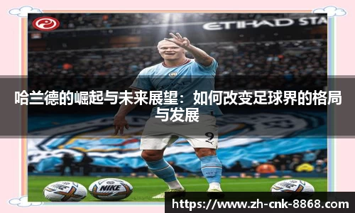哈兰德的崛起与未来展望：如何改变足球界的格局与发展