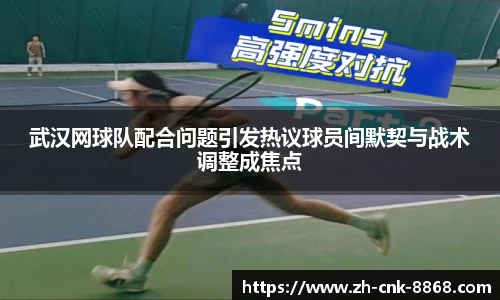 武汉网球队配合问题引发热议球员间默契与战术调整成焦点