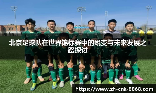 北京足球队在世界锦标赛中的蜕变与未来发展之路探讨
