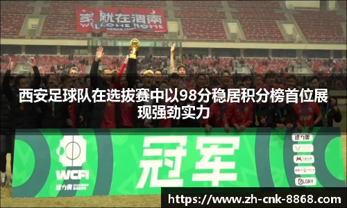 西安足球队在选拔赛中以98分稳居积分榜首位展现强劲实力