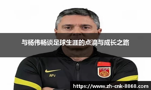 与杨伟畅谈足球生涯的点滴与成长之路